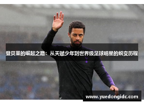 登贝莱的崛起之路：从天赋少年到世界级足球明星的蜕变历程