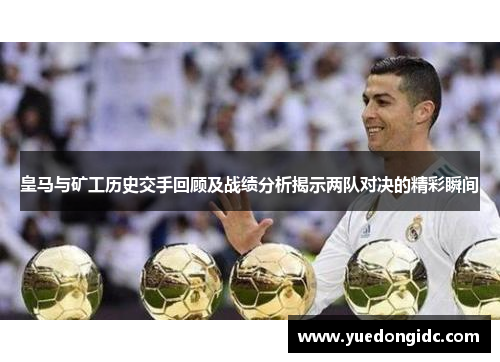皇马与矿工历史交手回顾及战绩分析揭示两队对决的精彩瞬间