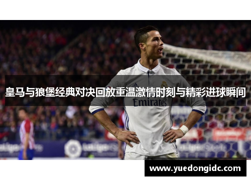 皇马与狼堡经典对决回放重温激情时刻与精彩进球瞬间