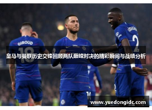 皇马与曼联历史交锋回顾两队巅峰对决的精彩瞬间与战绩分析