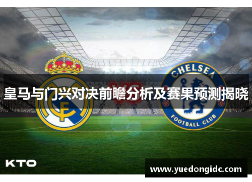皇马与门兴对决前瞻分析及赛果预测揭晓