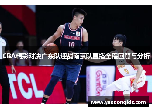 CBA精彩对决广东队迎战南京队直播全程回顾与分析