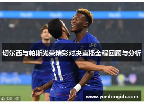 切尔西与帕斯光荣精彩对决直播全程回顾与分析
