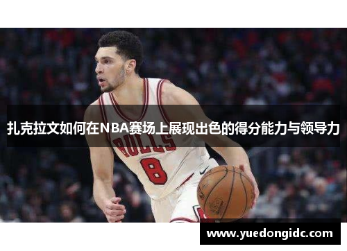 扎克拉文如何在NBA赛场上展现出色的得分能力与领导力