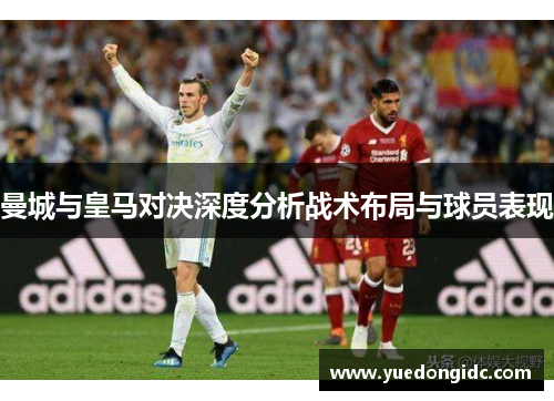 曼城与皇马对决深度分析战术布局与球员表现