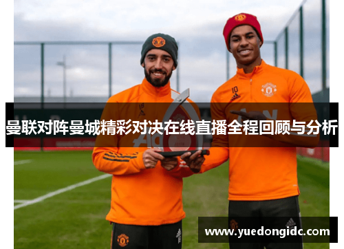 曼联对阵曼城精彩对决在线直播全程回顾与分析