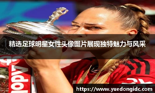 精选足球明星女性头像图片展现独特魅力与风采